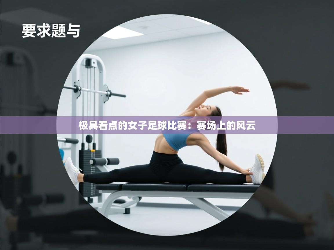 极具看点的女子足球比赛：赛场上的风云