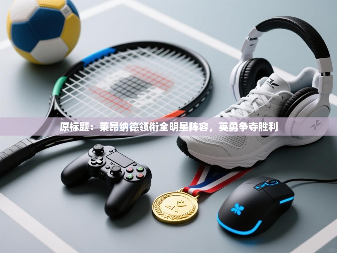 原标题：莱昂纳德领衔全明星阵容，英勇争夺胜利  第2张