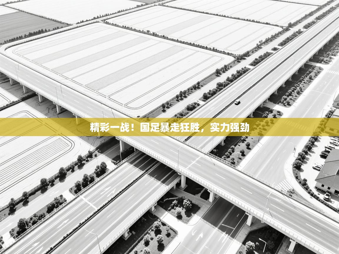 精彩一战！国足暴走狂胜，实力强劲  第1张