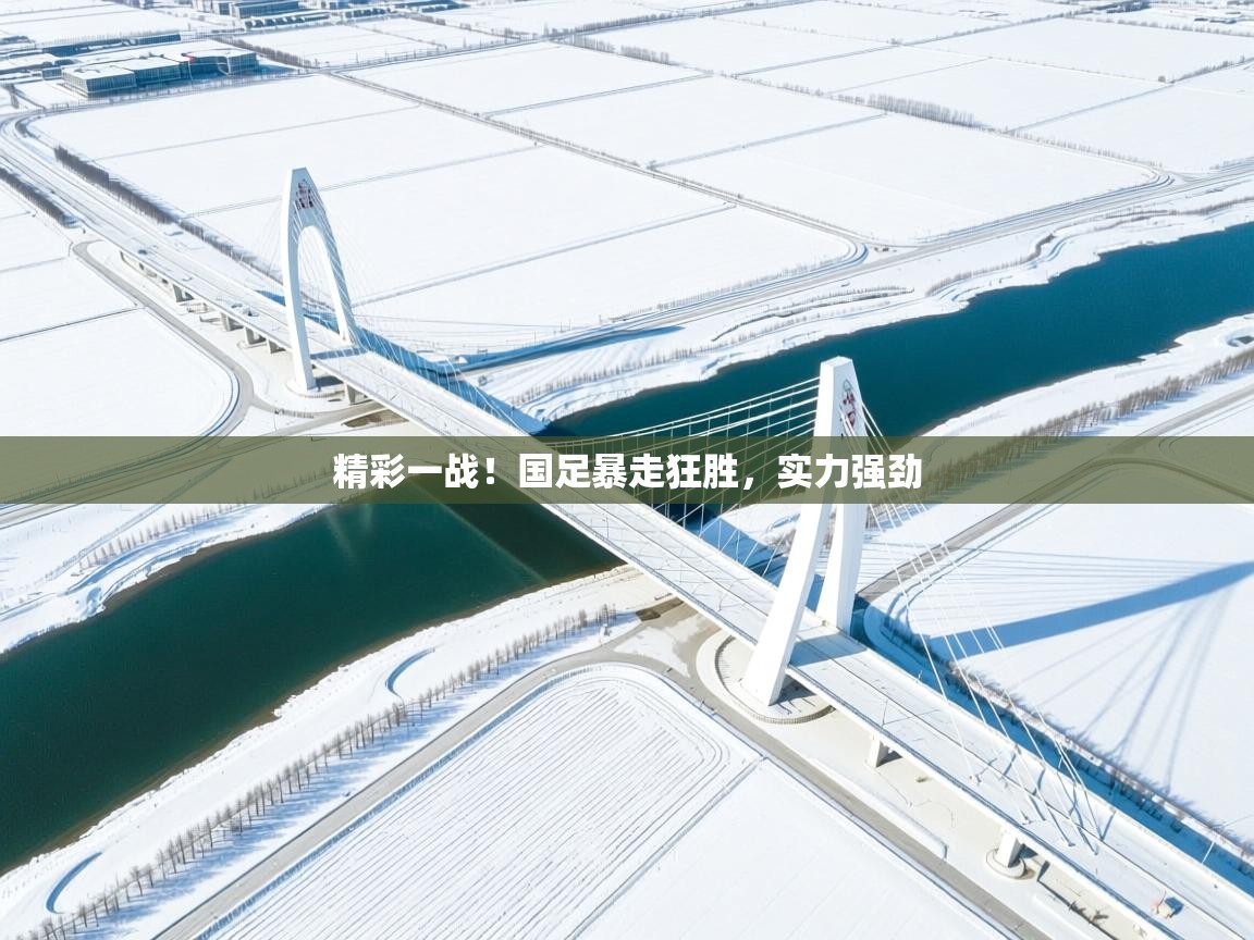 精彩一战！国足暴走狂胜，实力强劲  第2张